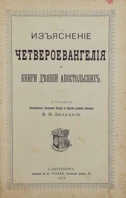 Залуцкий В.И. Изъяснение Четвероевангелия и книги Деяний апостольских. СПб.: Изд. И.Л. Тузова, 1913.